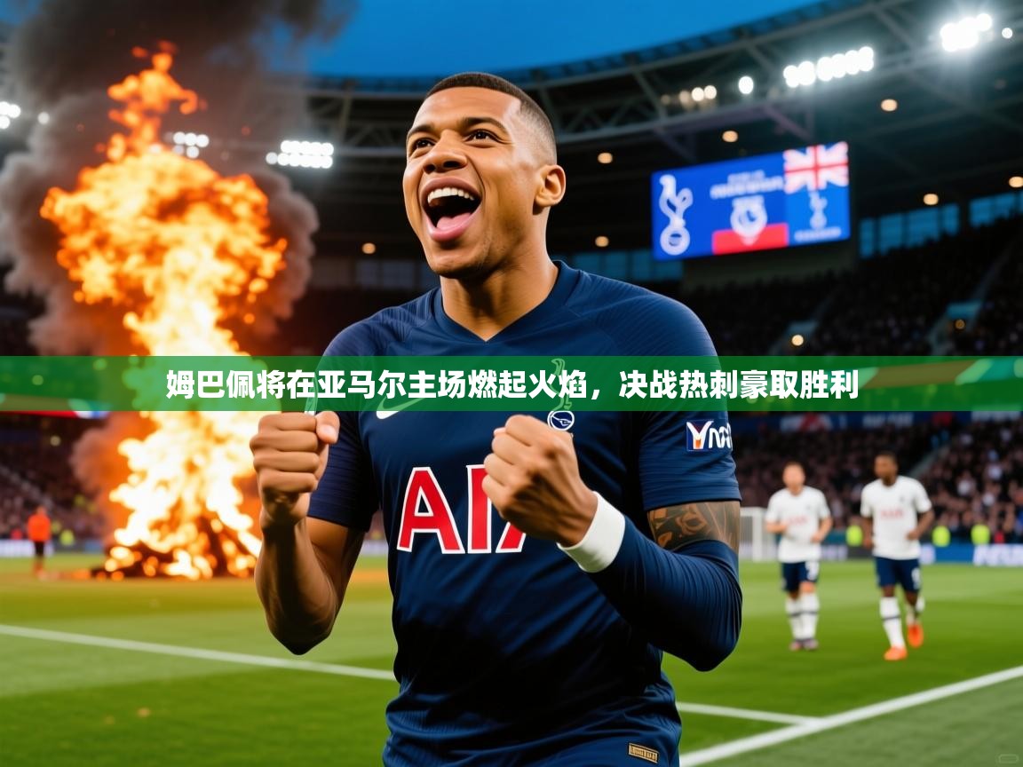 姆巴佩将在亚马尔主场燃起火焰,决战热刺豪取胜利 姆巴佩将在亚马尔主场燃起火焰,决战热刺豪取胜利