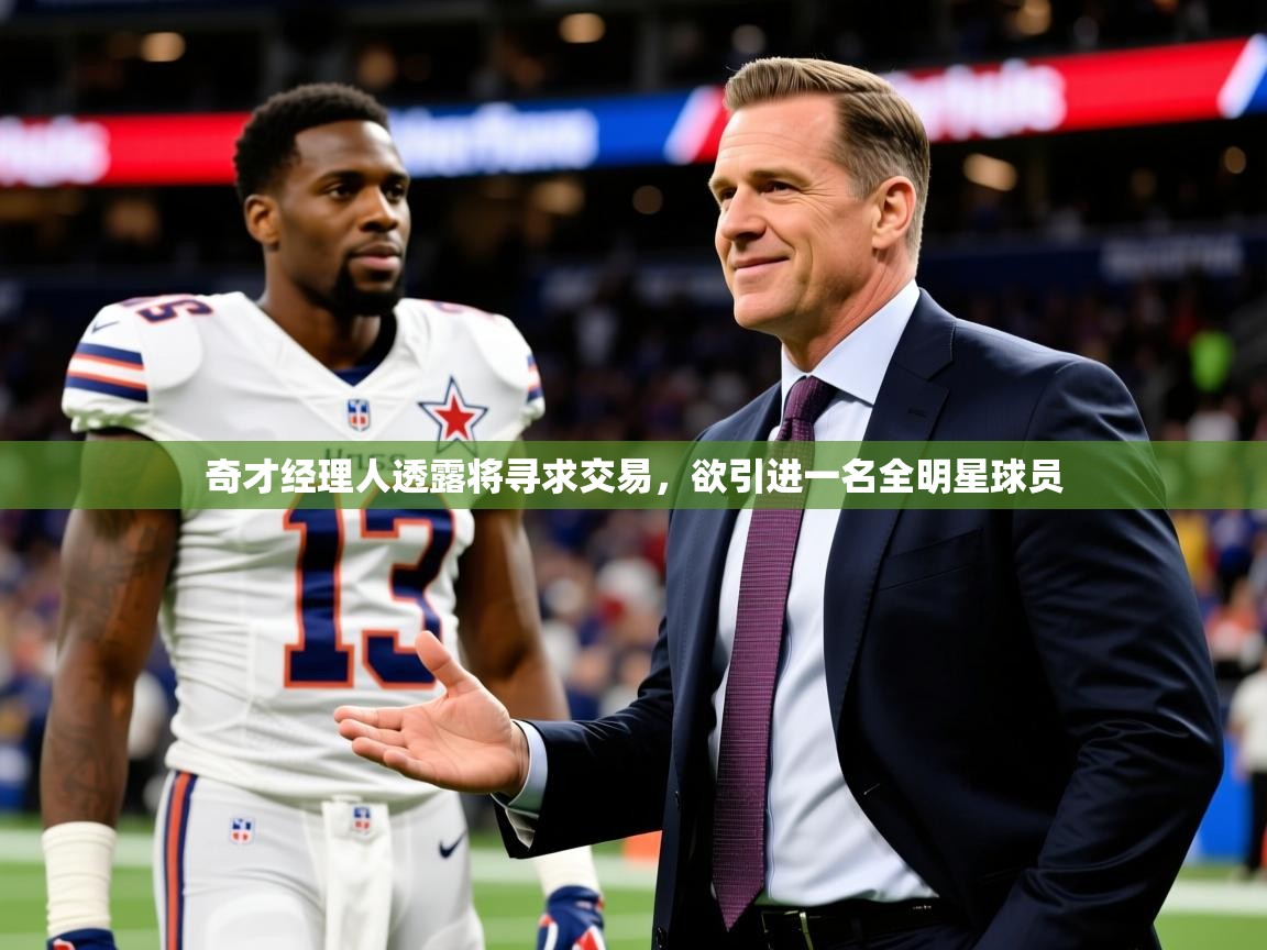 奇才经理人透露将寻求交易，欲引进一名全明星球员