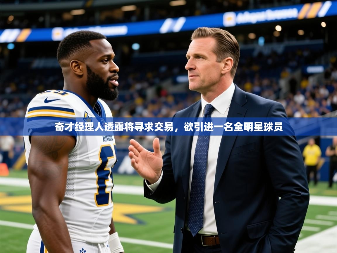奇才经理人透露将寻求交易，欲引进一名全明星球员