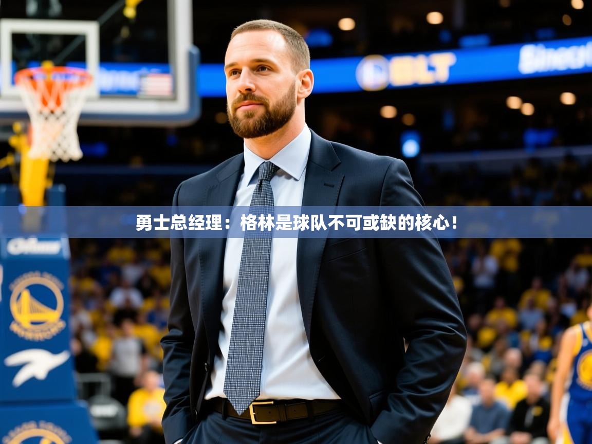 勇士总经理:格林是球队不可或缺的核心! 勇士总经理:格林是球队不可或缺的核心!