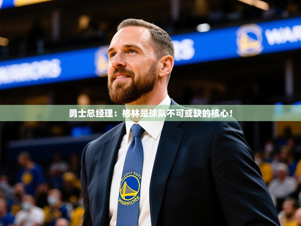 勇士总经理:格林是球队不可或缺的核心! 勇士总经理:格林是球队不可或缺的核心!