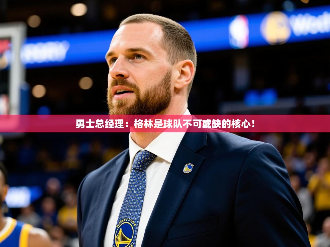 勇士总经理:格林是球队不可或缺的核心! 勇士总经理:格林是球队不可或缺的核心!