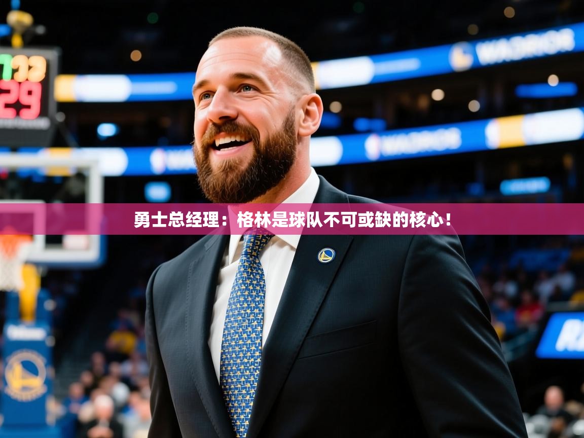 勇士总经理:格林是球队不可或缺的核心! 勇士总经理:格林是球队不可或缺的核心!