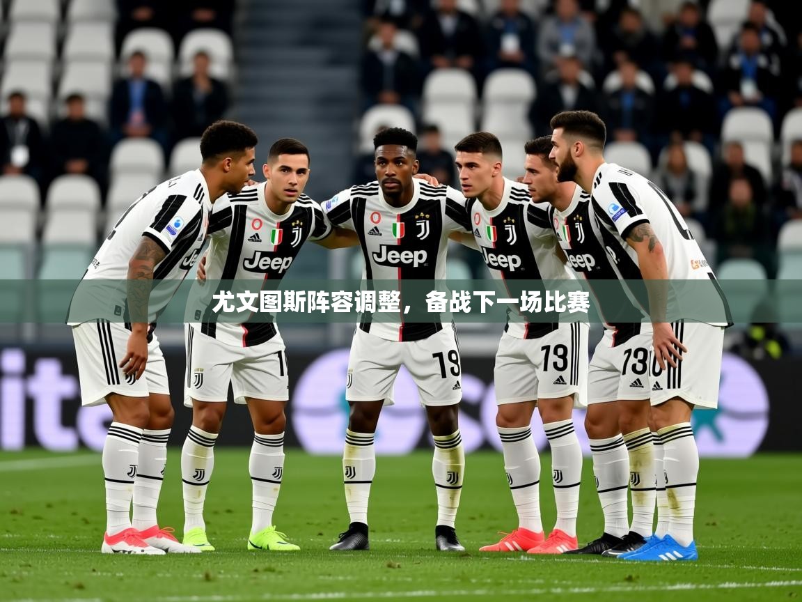 尤文图斯阵容调整,备战下一场比赛 尤文图斯阵容调整,备战下一场比赛