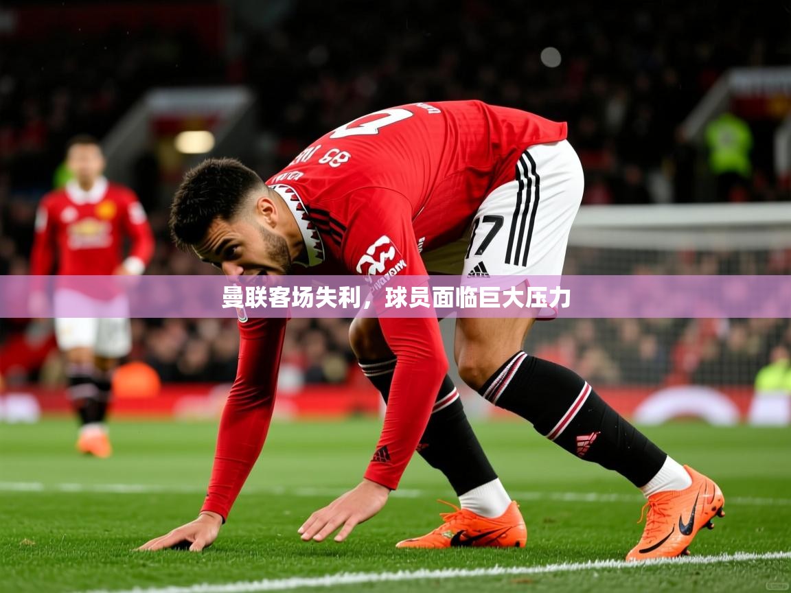 曼联客场失利,球员面临巨大压力 曼联客场失利,球员面临巨大压力