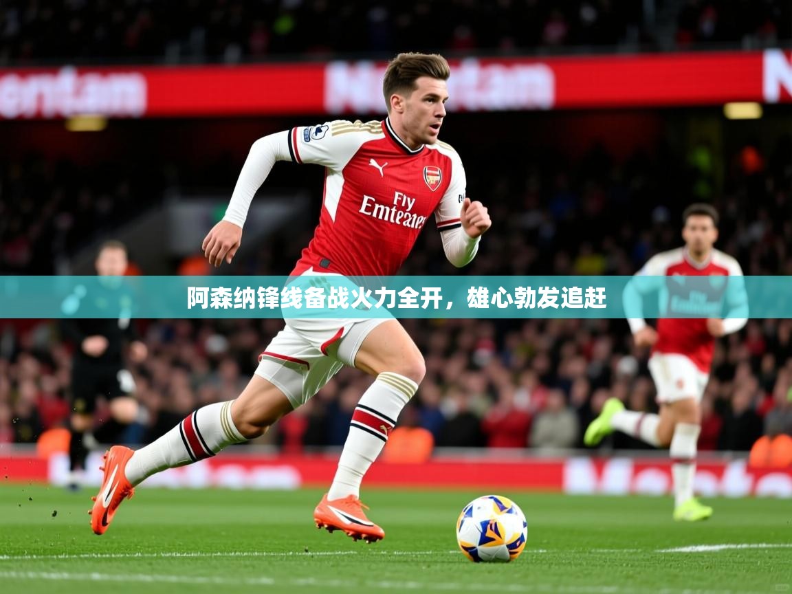 阿森纳锋线备战火力全开,雄心勃发追赶 阿森纳锋线备战火力全开,雄心勃发追赶