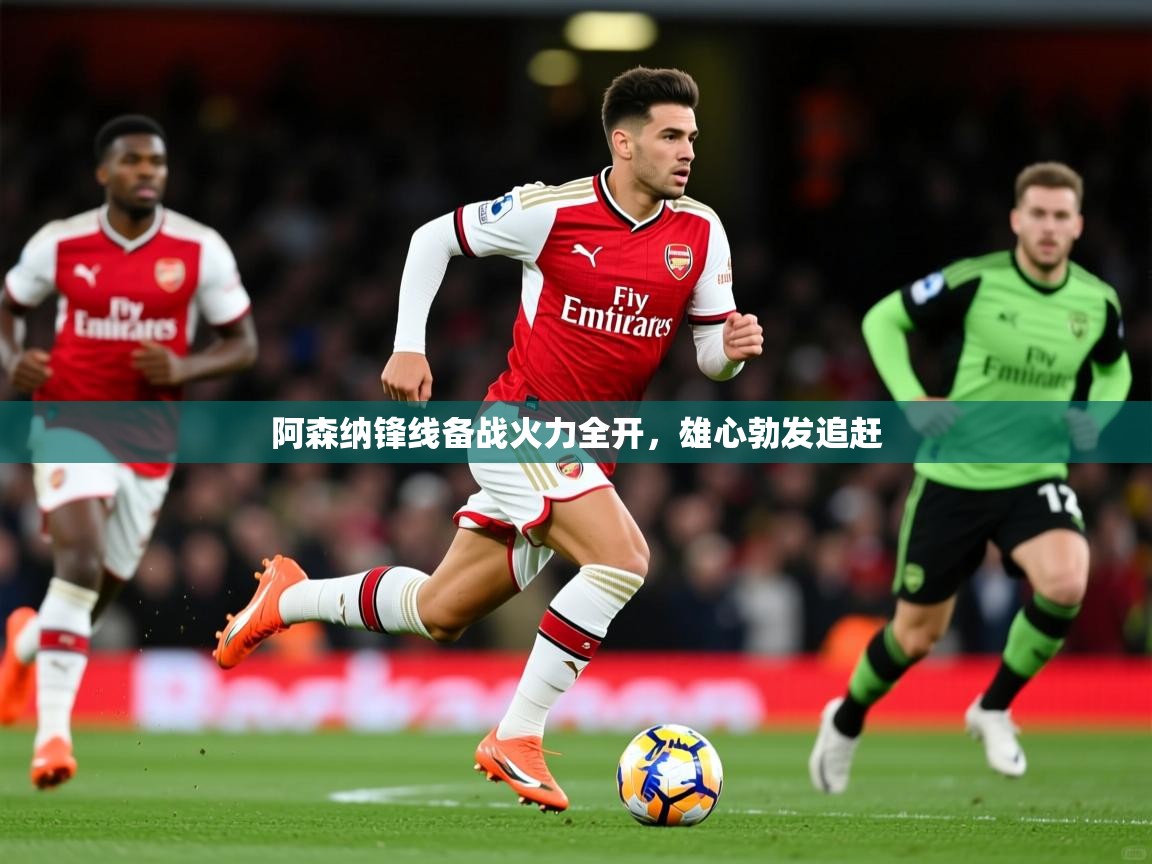 阿森纳锋线备战火力全开,雄心勃发追赶 阿森纳锋线备战火力全开,雄心勃发追赶