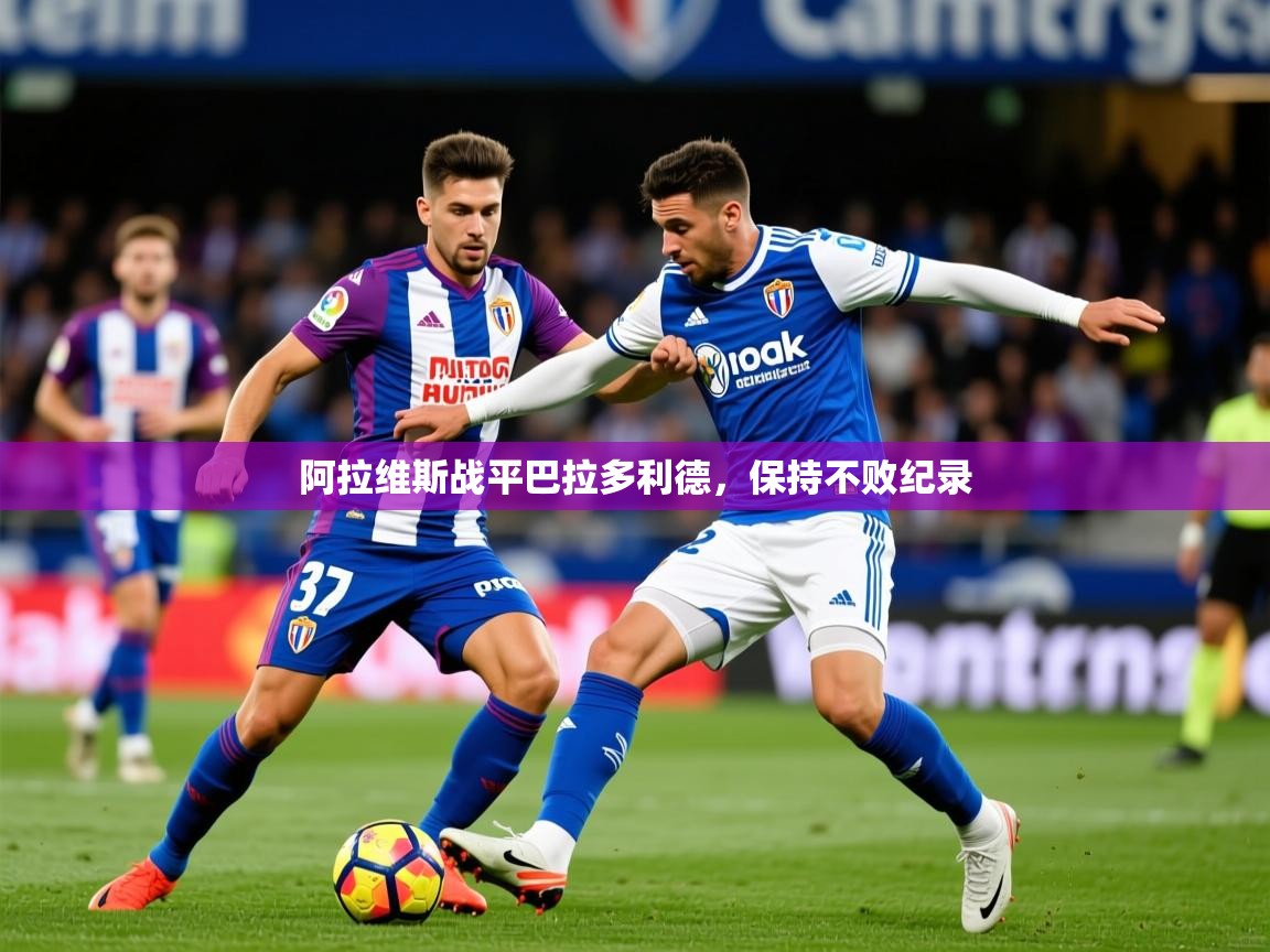 阿拉维斯战平巴拉多利德,保持不败纪录 阿拉维斯战平巴拉多利德,保持不败纪录