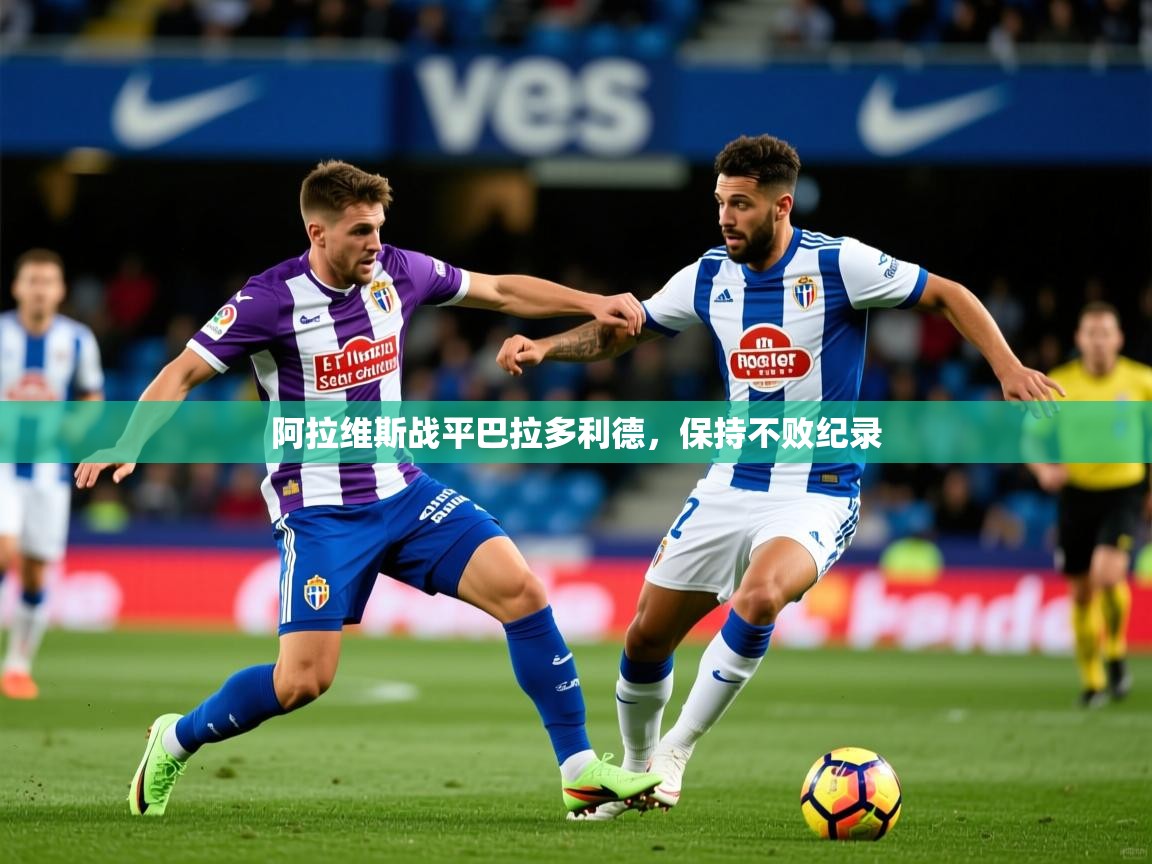 阿拉维斯战平巴拉多利德,保持不败纪录 阿拉维斯战平巴拉多利德,保持不败纪录
