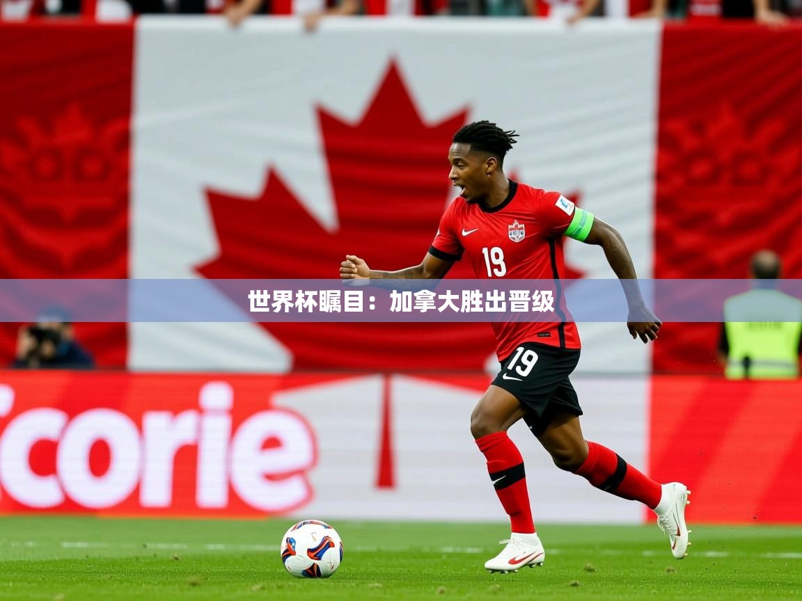 世界杯瞩目：加拿大胜出晋级
