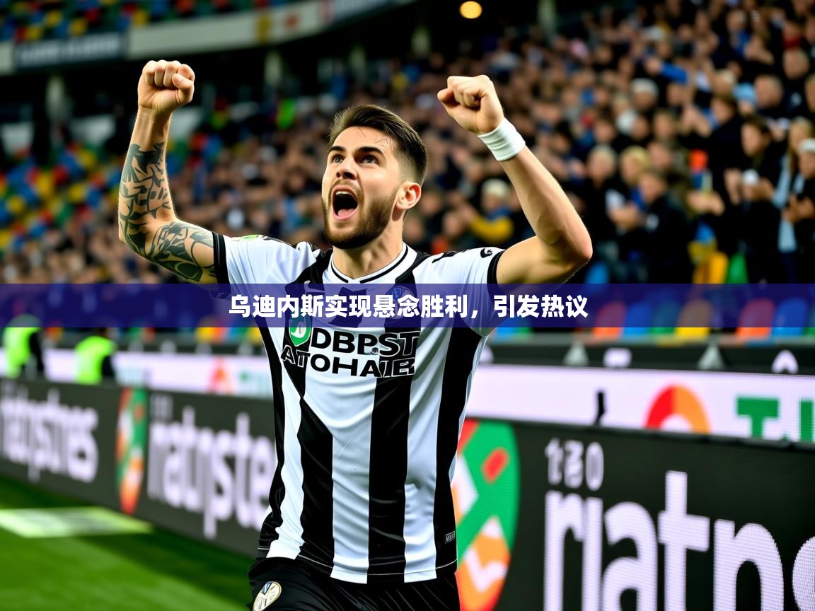 乌迪内斯实现悬念胜利,引发热议 乌迪内斯实现悬念胜利,引发热议