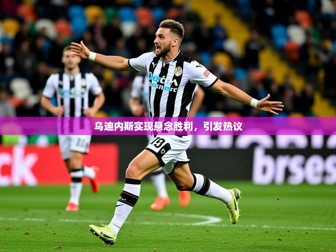 乌迪内斯实现悬念胜利,引发热议 乌迪内斯实现悬念胜利,引发热议
