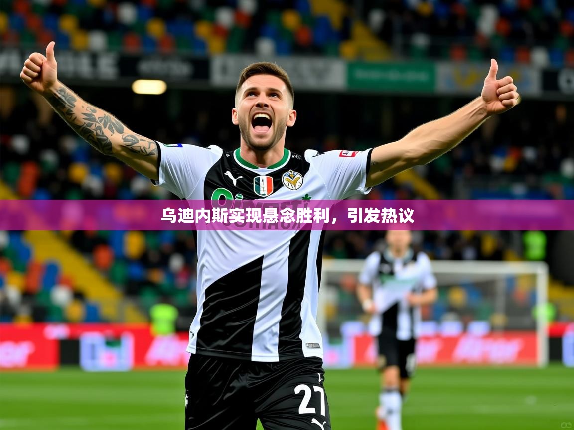 乌迪内斯实现悬念胜利,引发热议 乌迪内斯实现悬念胜利,引发热议