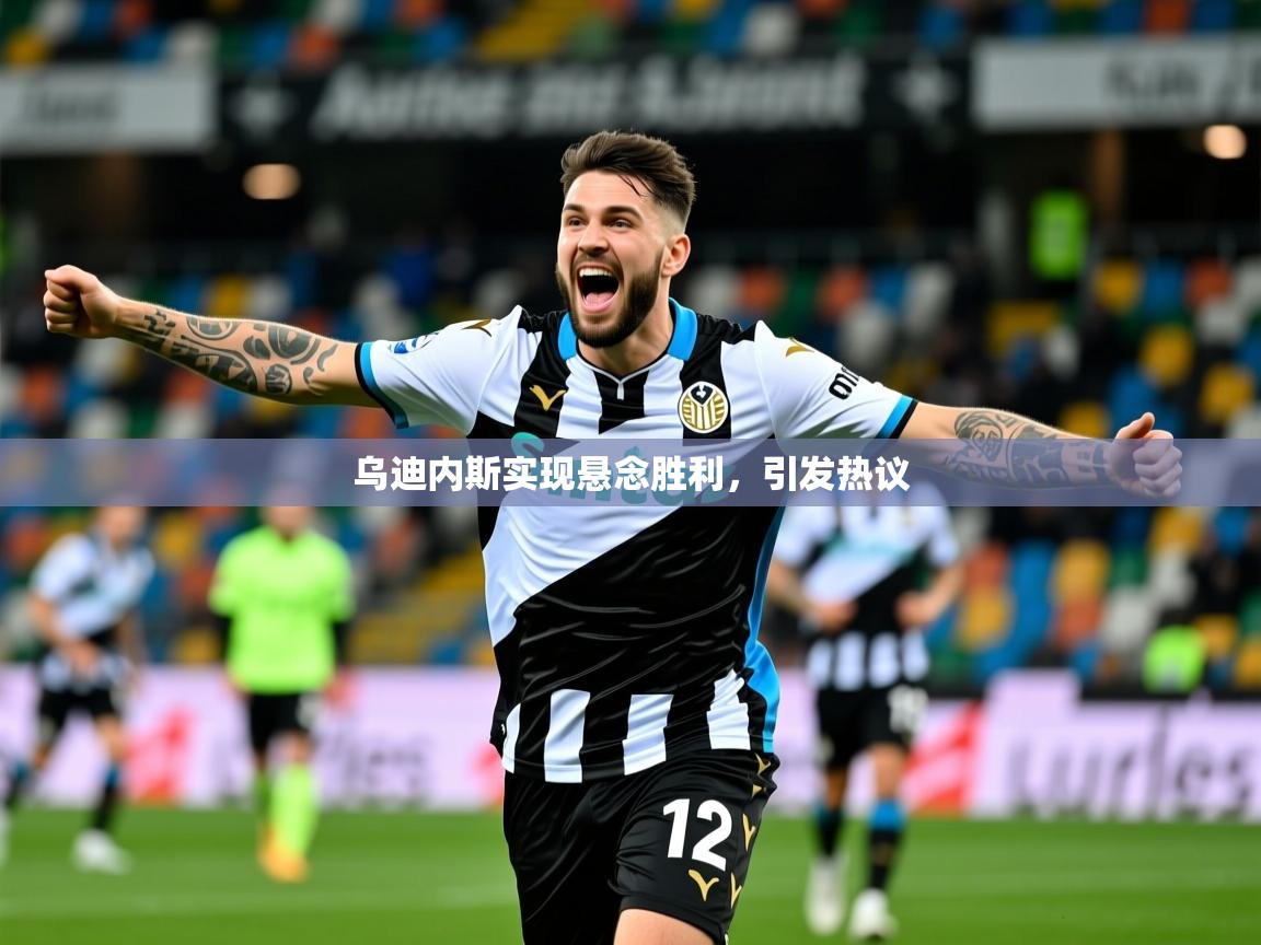 乌迪内斯实现悬念胜利,引发热议 乌迪内斯实现悬念胜利,引发热议
