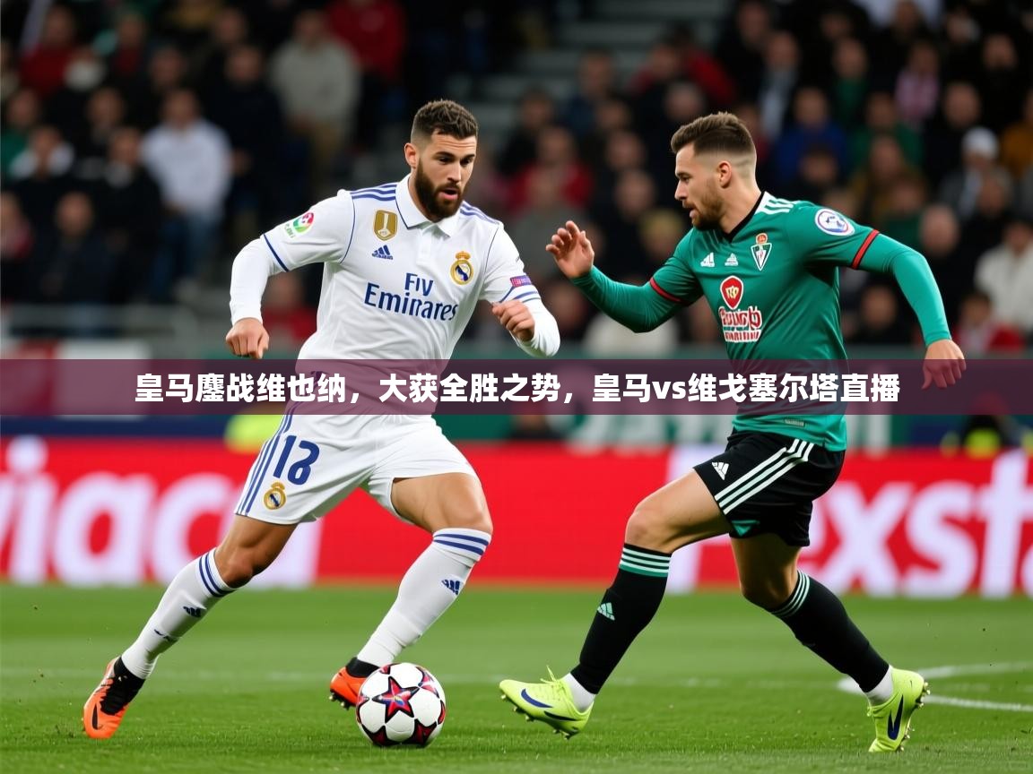 皇马鏖战维也纳，大获全胜之势，皇马vs维戈塞尔塔直播