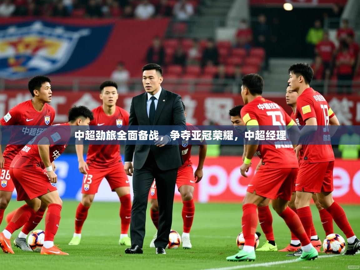 中超劲旅全面备战，争夺亚冠荣耀，中超经理