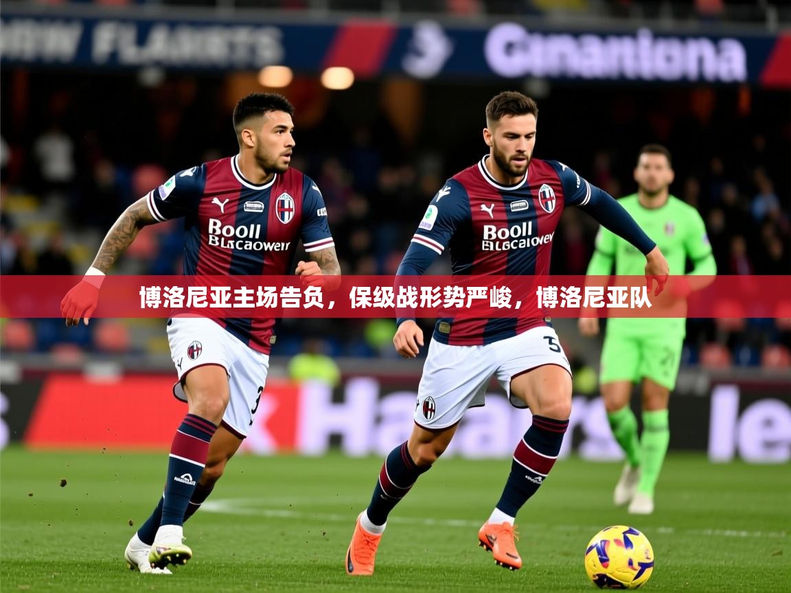 博洛尼亚主场告负，保级战形势严峻，博洛尼亚队