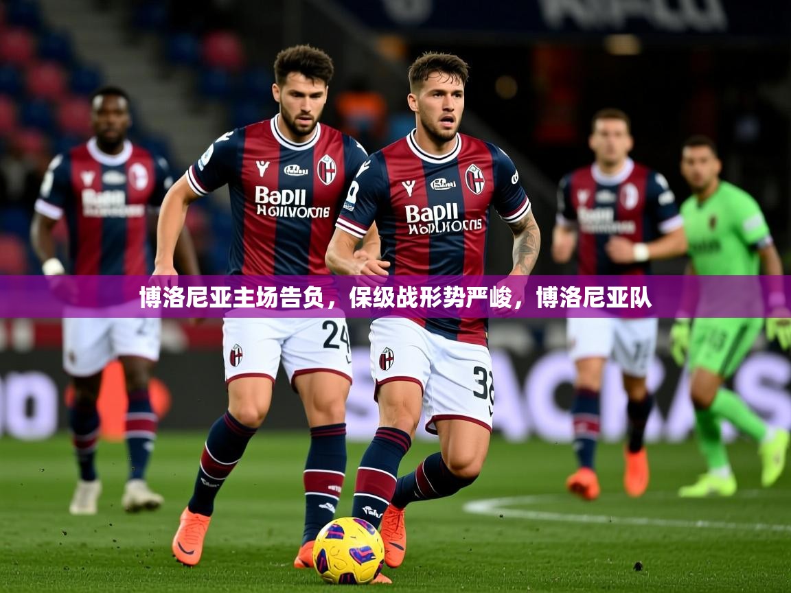博洛尼亚主场告负，保级战形势严峻，博洛尼亚队