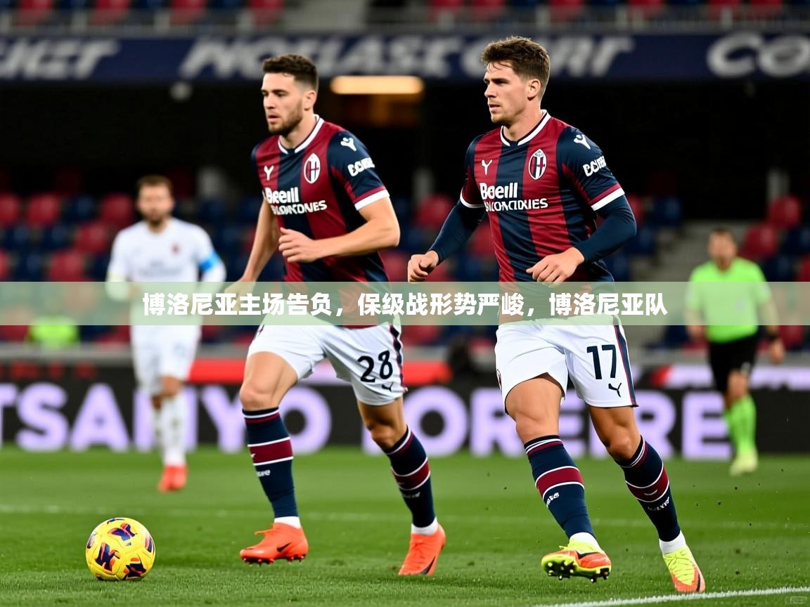 博洛尼亚主场告负，保级战形势严峻，博洛尼亚队