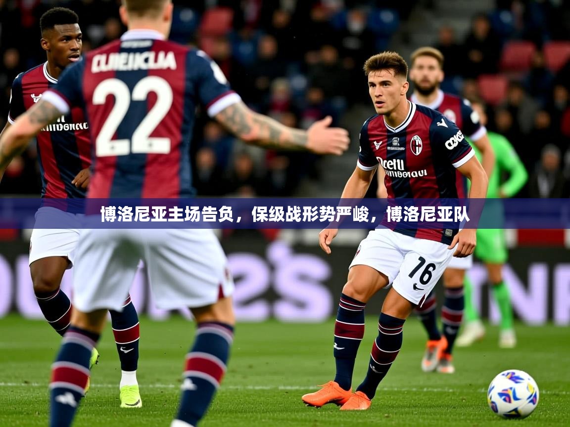 博洛尼亚主场告负，保级战形势严峻，博洛尼亚队