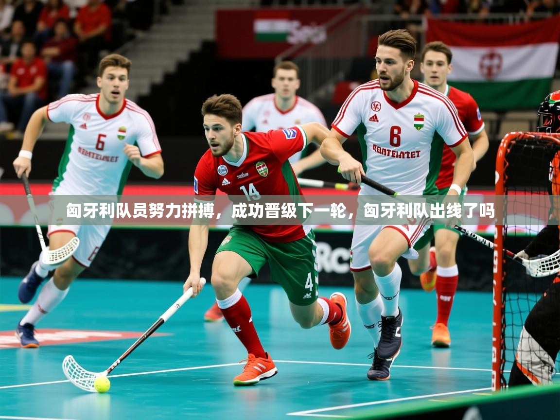 匈牙利队员努力拼搏,成功晋级下一轮,匈牙利队出线了吗 匈牙利队员努力拼搏,成功晋级下一轮,匈牙利队出线了吗