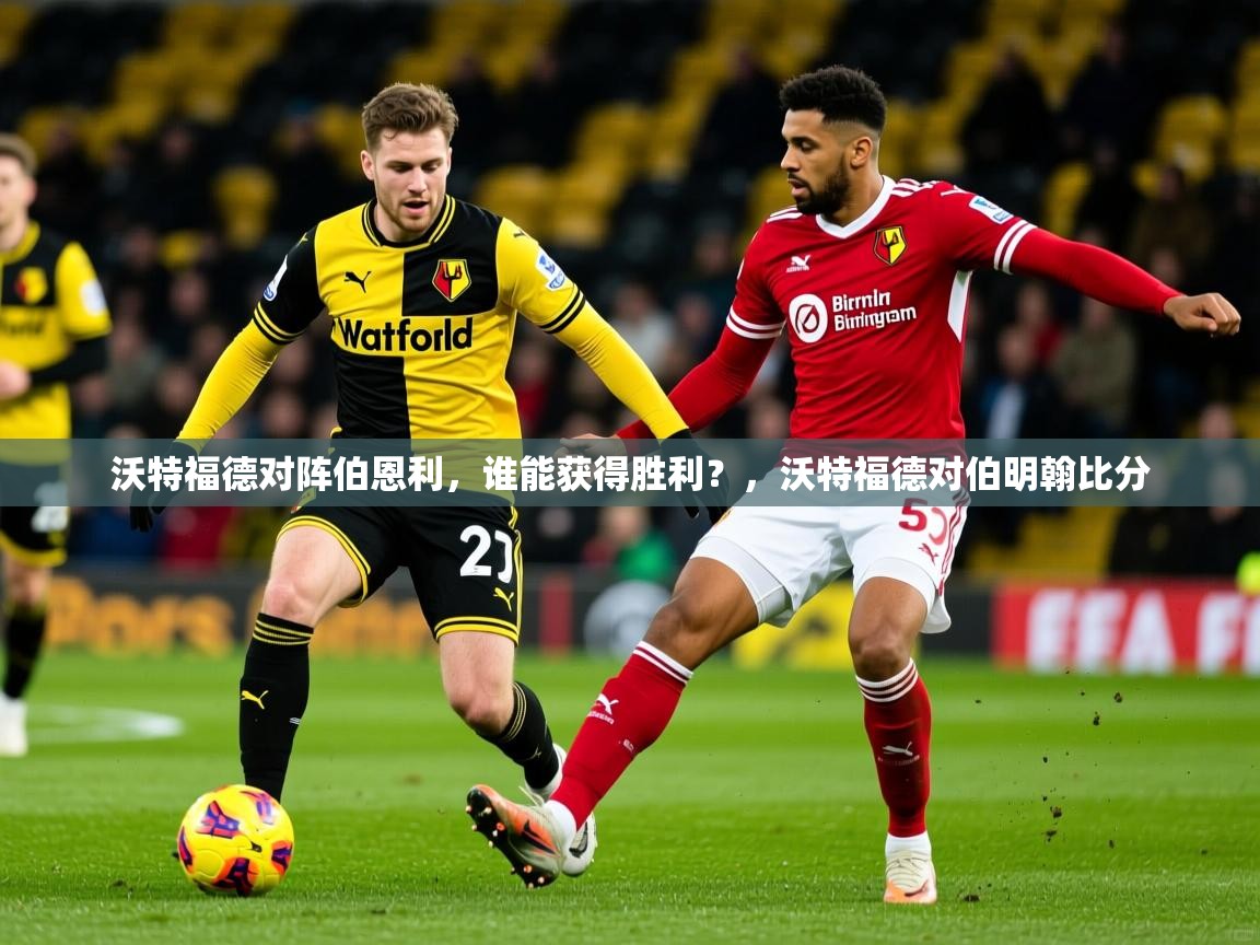 沃特福德对阵伯恩利,谁能获得胜利?,沃特福德对伯明翰比分 沃特福德对阵伯恩利,谁能获得胜利?,沃特福德对伯明翰比分