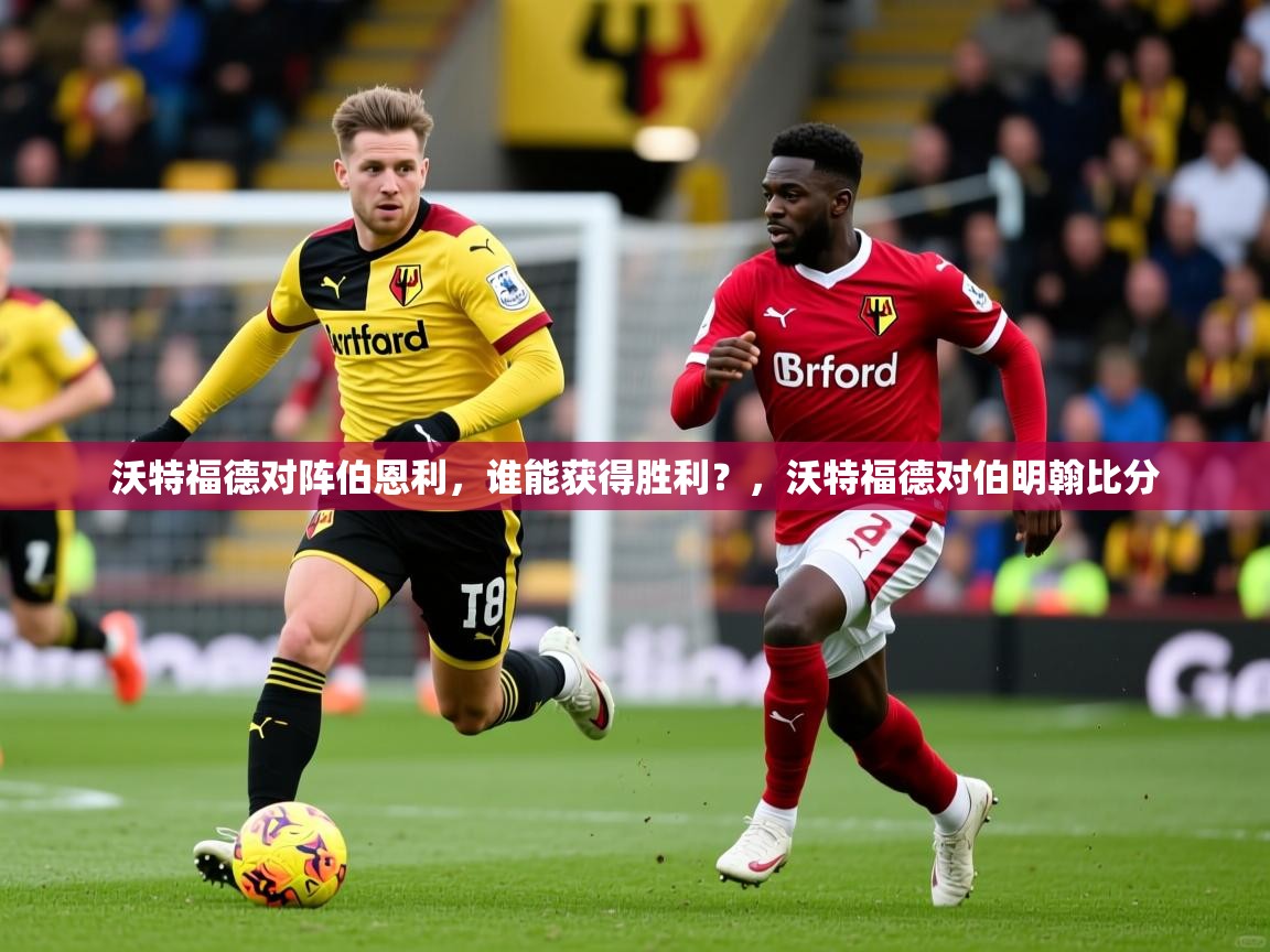 沃特福德对阵伯恩利,谁能获得胜利?,沃特福德对伯明翰比分 沃特福德对阵伯恩利,谁能获得胜利?,沃特福德对伯明翰比分