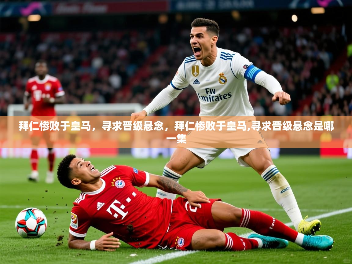 拜仁惨败于皇马,寻求晋级悬念,拜仁惨败于皇马,寻求晋级悬念是哪一集 拜仁惨败于皇马,寻求晋级悬念,拜仁惨败于皇马,寻求晋级悬念是哪一集