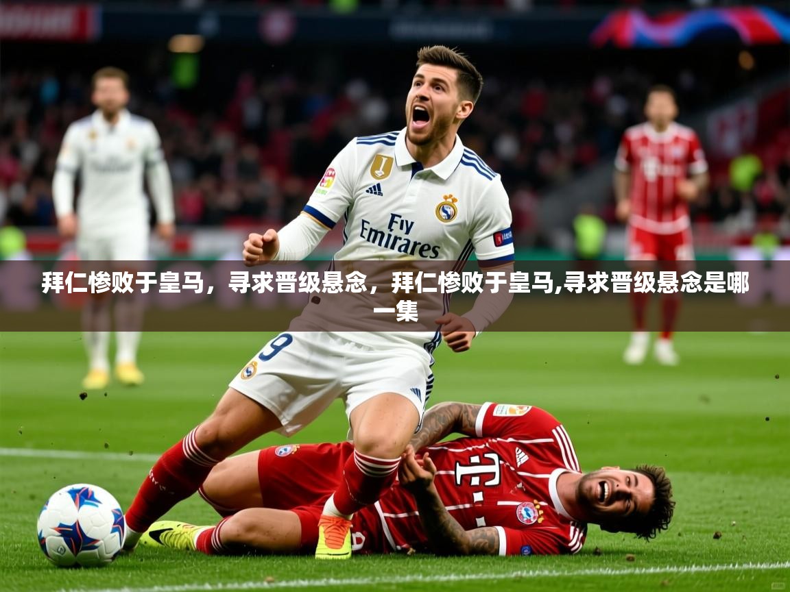 拜仁惨败于皇马,寻求晋级悬念,拜仁惨败于皇马,寻求晋级悬念是哪一集 拜仁惨败于皇马,寻求晋级悬念,拜仁惨败于皇马,寻求晋级悬念是哪一集