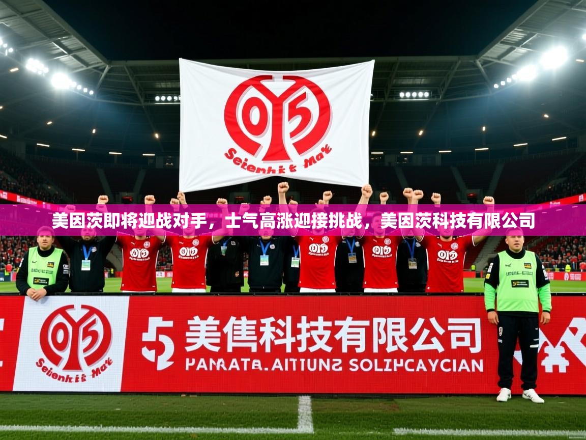 美因茨即将迎战对手，士气高涨迎接挑战，美因茨科技有限公司