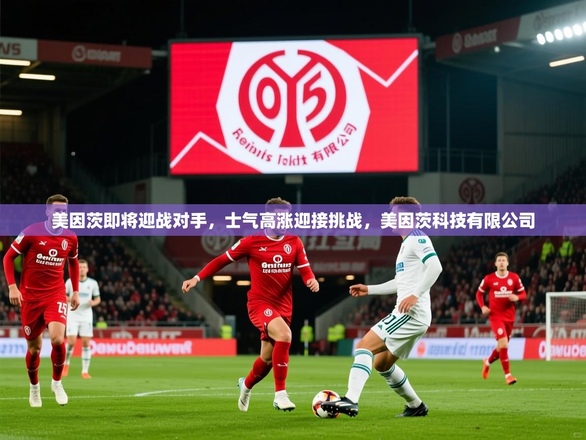 美因茨即将迎战对手，士气高涨迎接挑战，美因茨科技有限公司