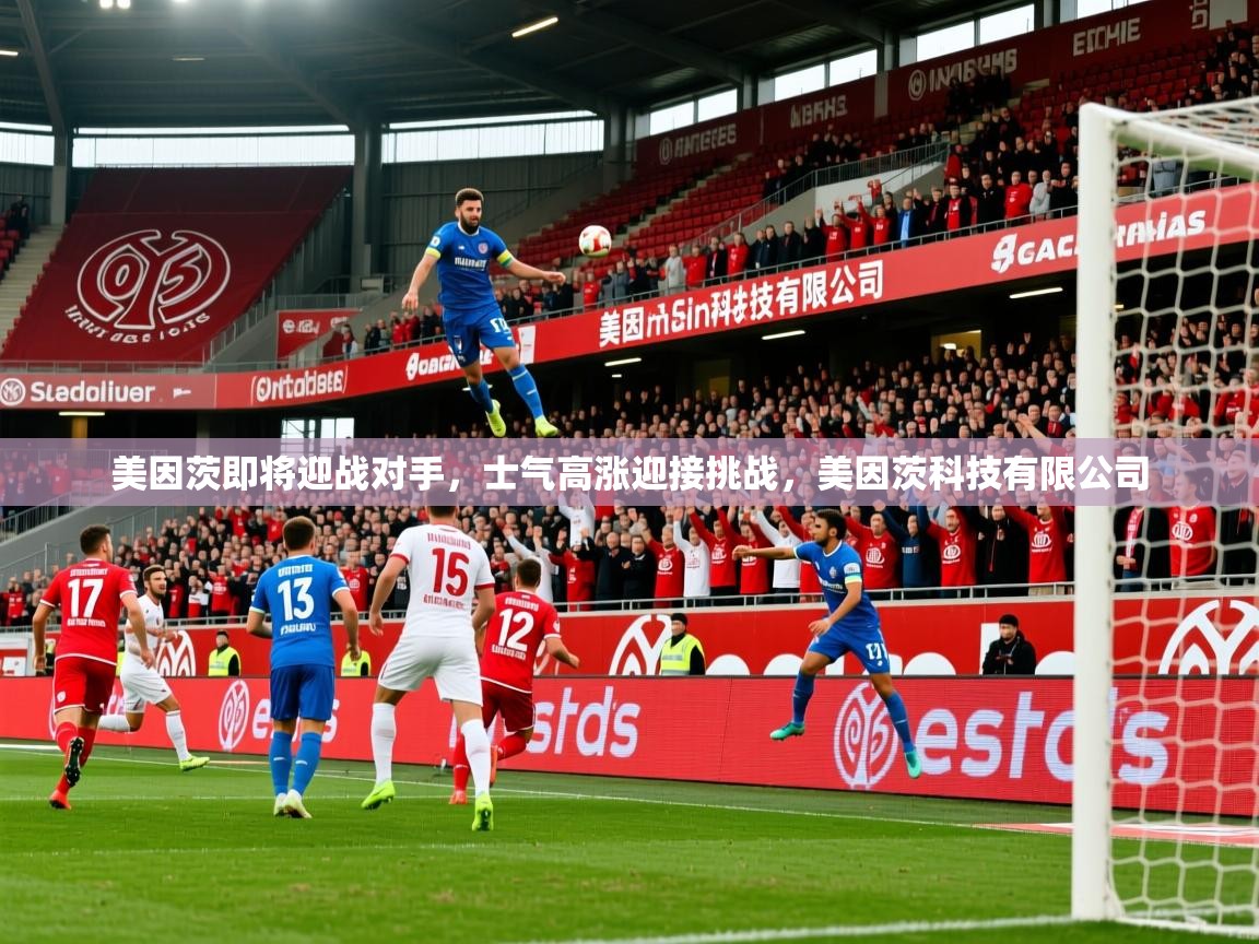 美因茨即将迎战对手，士气高涨迎接挑战，美因茨科技有限公司
