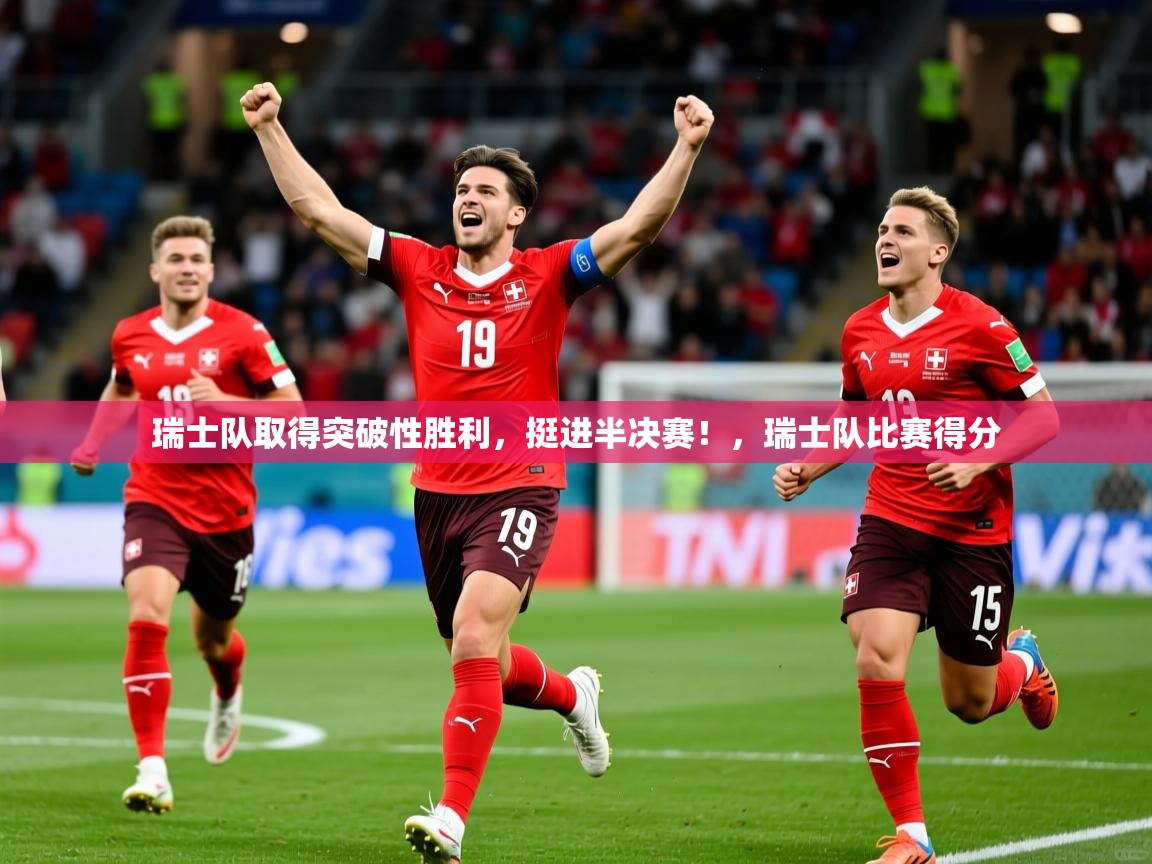 瑞士队取得突破性胜利，挺进半决赛！，瑞士队比赛得分