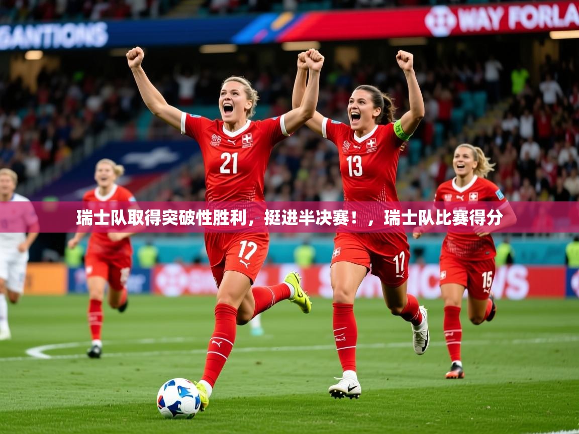 瑞士队取得突破性胜利，挺进半决赛！，瑞士队比赛得分