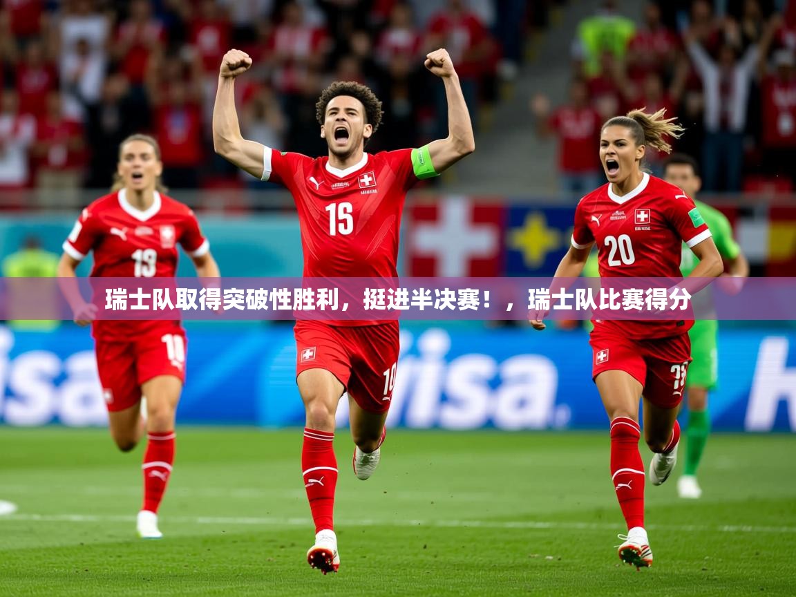 瑞士队取得突破性胜利，挺进半决赛！，瑞士队比赛得分