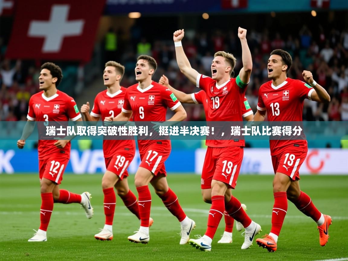 瑞士队取得突破性胜利，挺进半决赛！，瑞士队比赛得分
