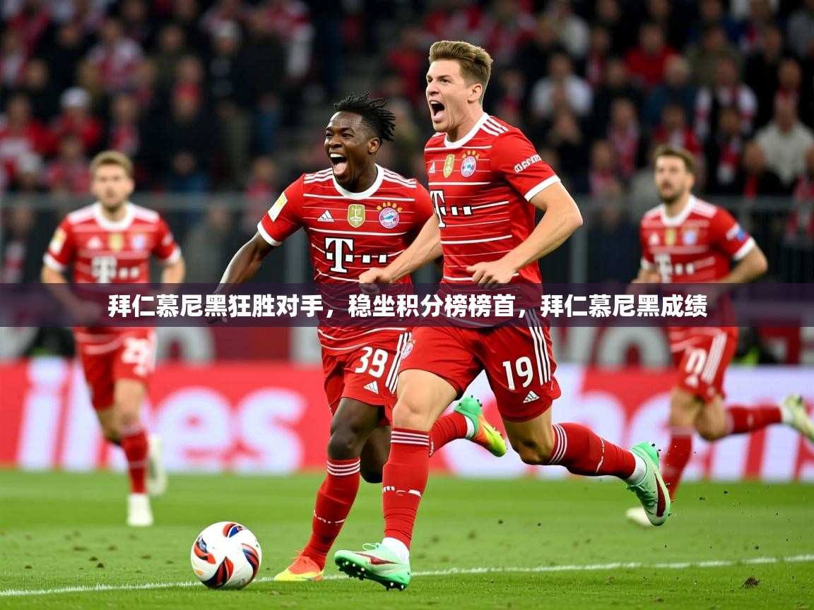 拜仁慕尼黑狂胜对手，稳坐积分榜榜首，拜仁慕尼黑成绩