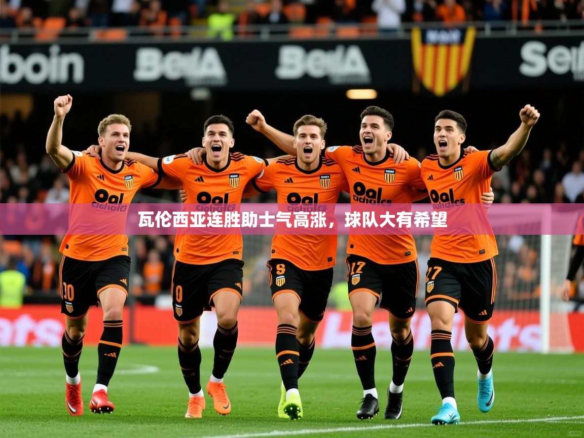 瓦伦西亚连胜助士气高涨,球队大有希望 瓦伦西亚连胜助士气高涨,球队大有希望