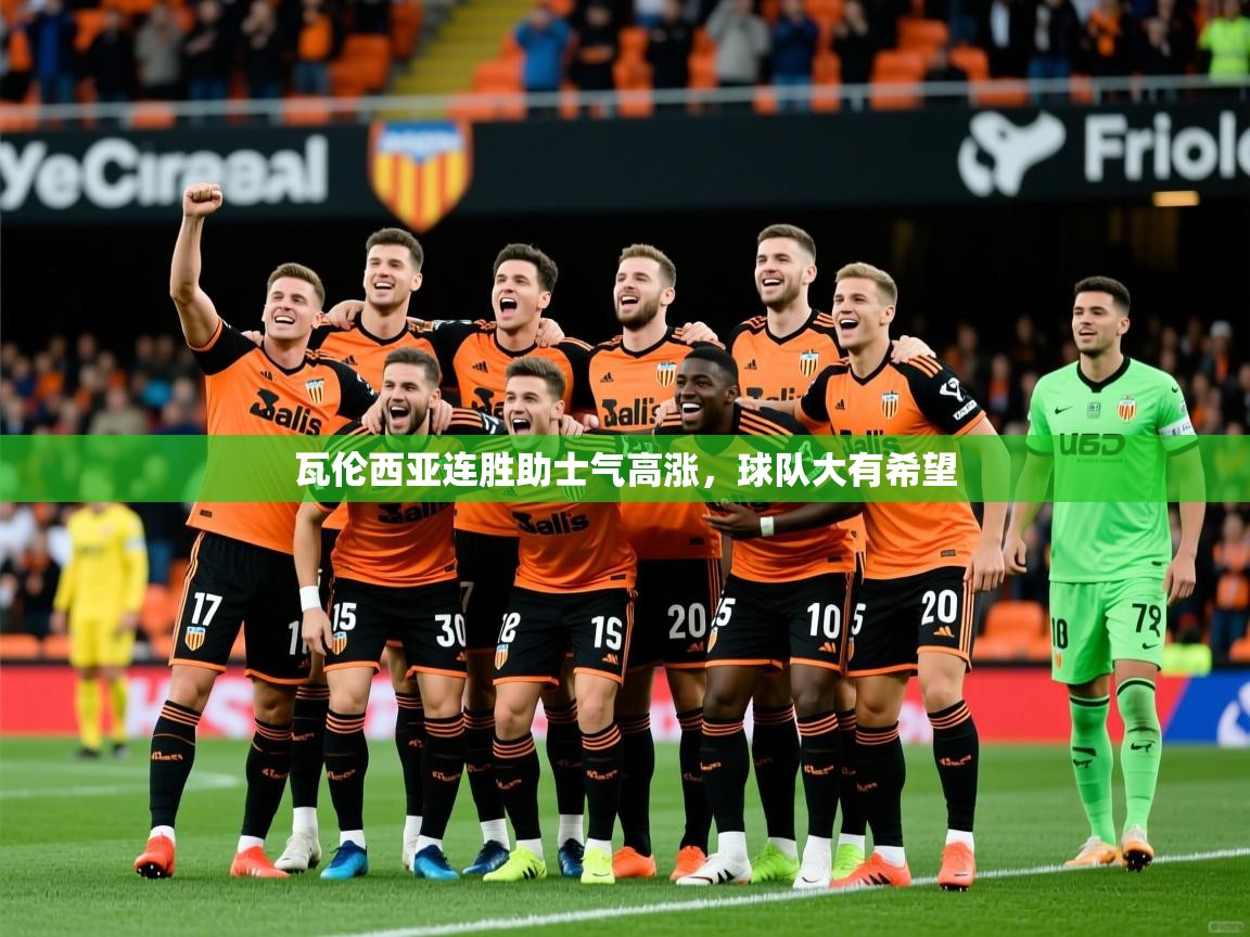瓦伦西亚连胜助士气高涨,球队大有希望 瓦伦西亚连胜助士气高涨,球队大有希望