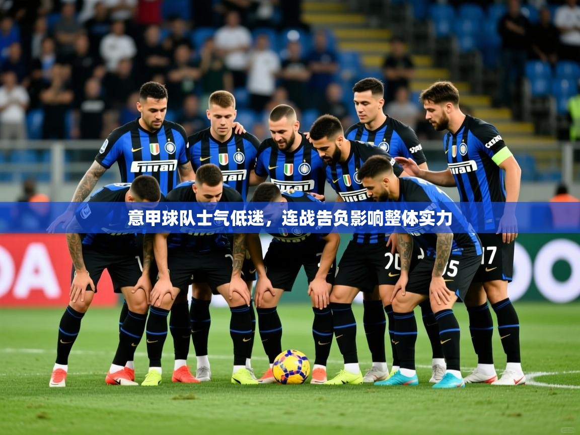 意甲球队士气低迷,连战告负影响整体实力 意甲球队士气低迷,连战告负影响整体实力