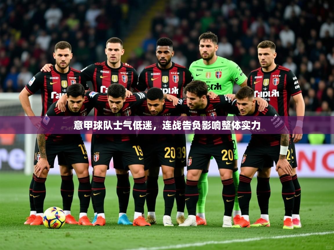 意甲球队士气低迷,连战告负影响整体实力 意甲球队士气低迷,连战告负影响整体实力