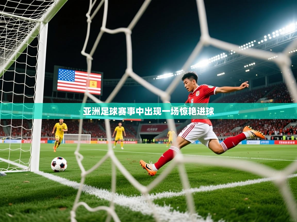 亚洲足球赛事中出现一场惊艳进球 亚洲足球赛事中出现一场惊艳进球