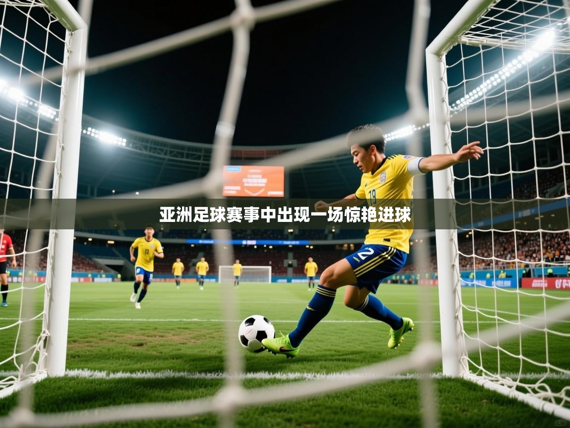 亚洲足球赛事中出现一场惊艳进球 亚洲足球赛事中出现一场惊艳进球