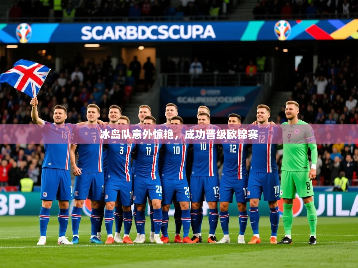 冰岛队意外惊艳,成功晋级欧锦赛 冰岛队意外惊艳,成功晋级欧锦赛