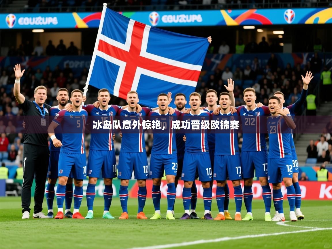 冰岛队意外惊艳,成功晋级欧锦赛 冰岛队意外惊艳,成功晋级欧锦赛