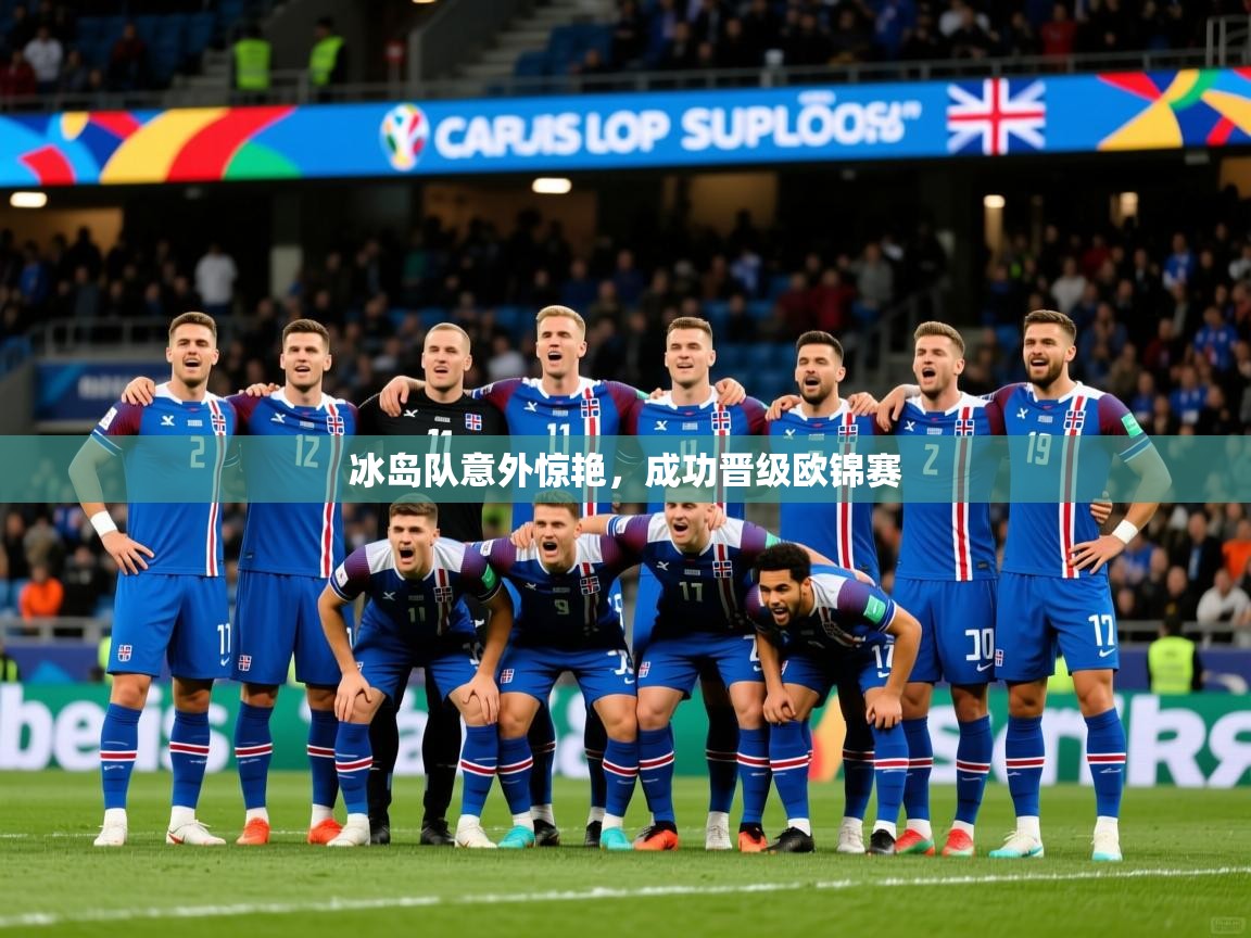 冰岛队意外惊艳,成功晋级欧锦赛 冰岛队意外惊艳,成功晋级欧锦赛