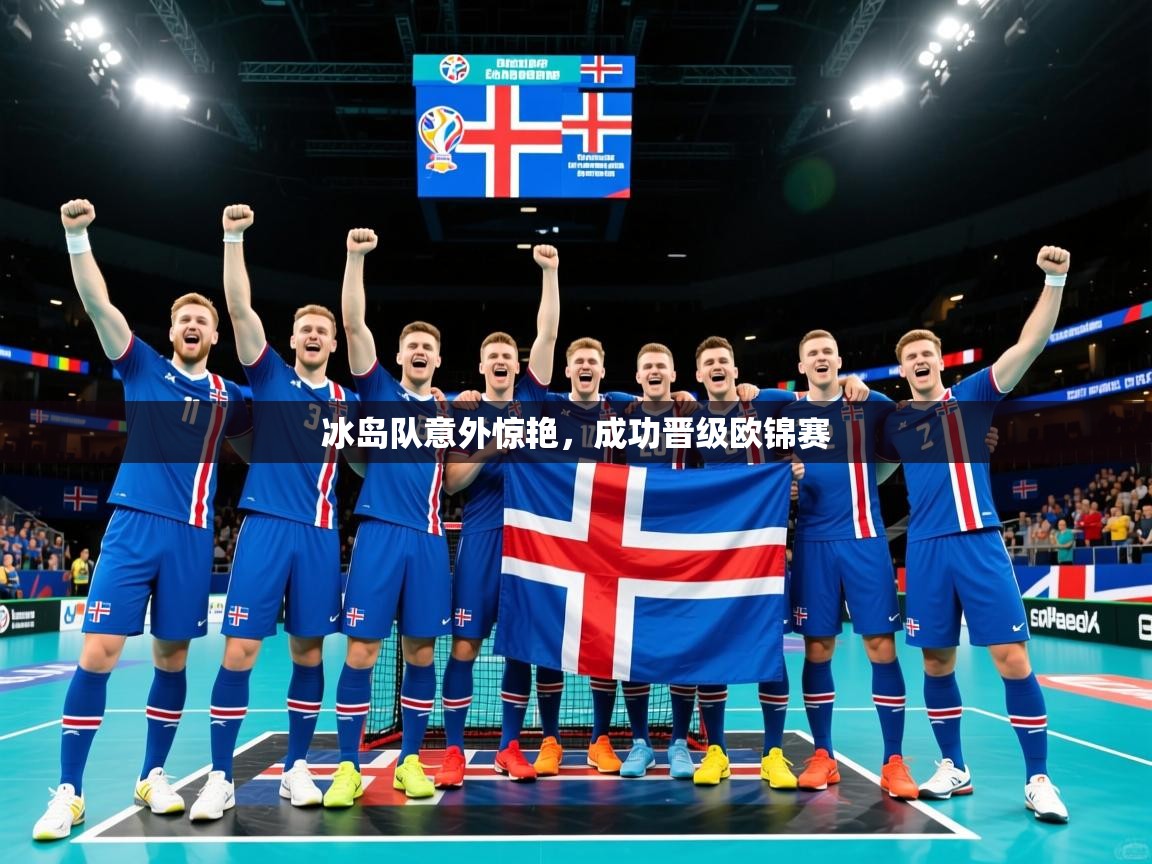 冰岛队意外惊艳,成功晋级欧锦赛 冰岛队意外惊艳,成功晋级欧锦赛