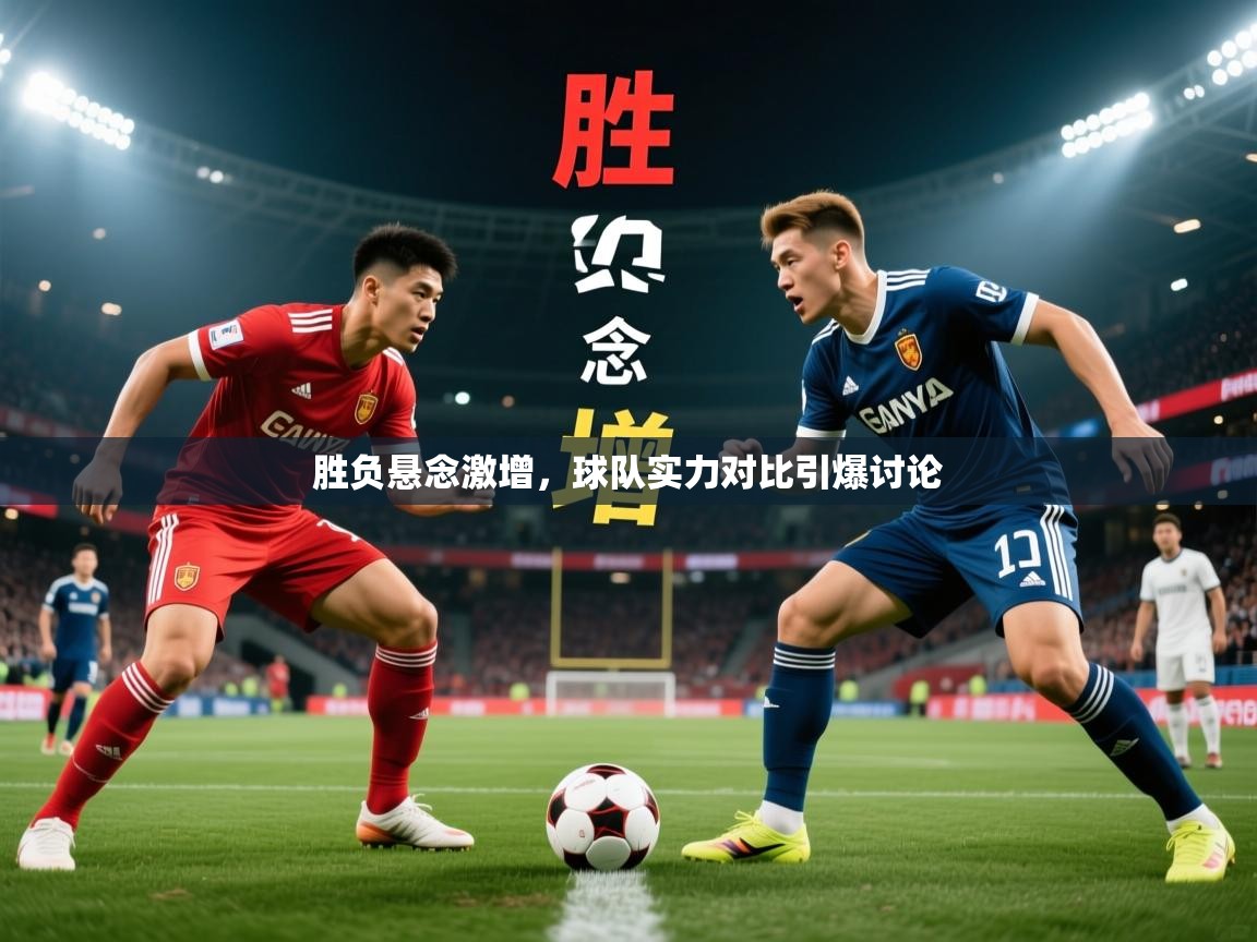 胜负悬念激增，球队实力对比引爆讨论