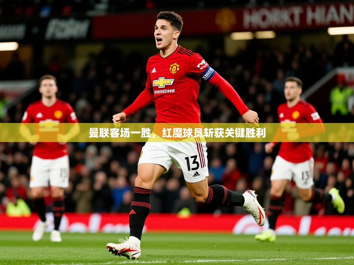 曼联客场一胜，红魔球员斩获关键胜利