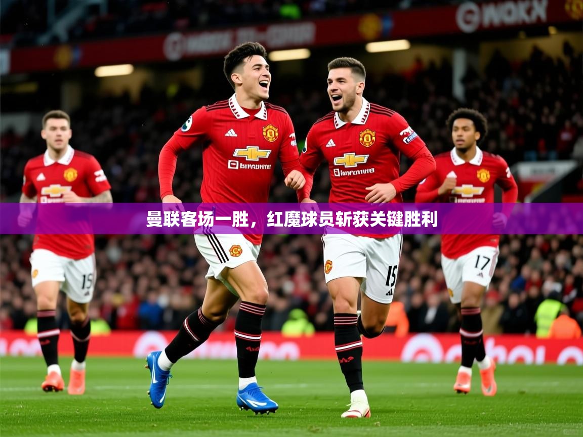 曼联客场一胜，红魔球员斩获关键胜利